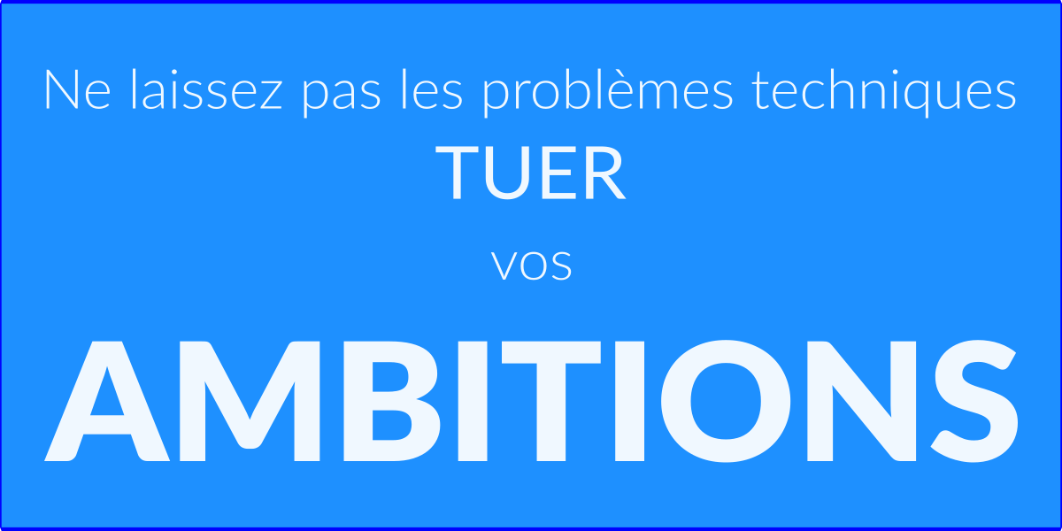 Ne laissez pas les problèmes techniques TUER vos AMBITIONS...