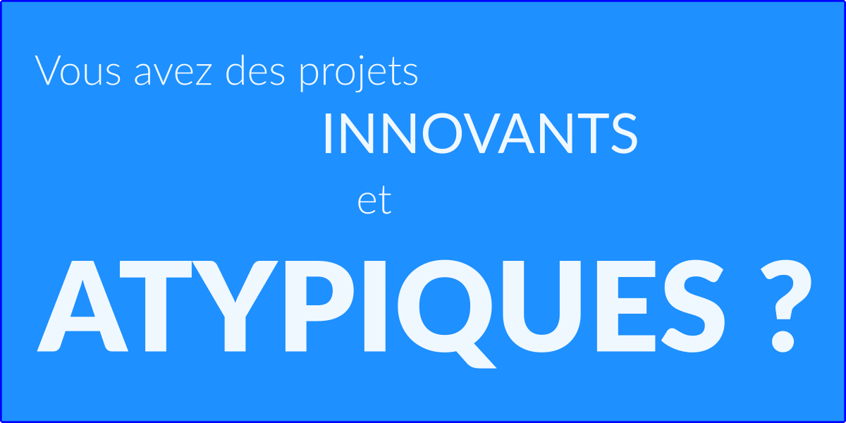 Vous avez des projets innovants et atypiques